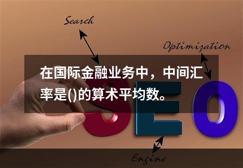 在国际金融业务中，中间汇率是()的算术平均数。