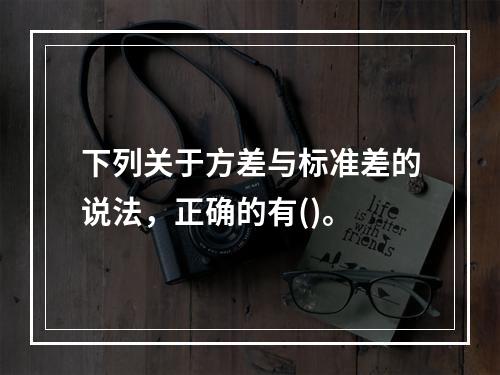 下列关于方差与标准差的说法，正确的有()。