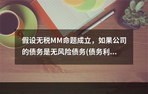 假设无税MM命题成立，如果公司的债务是无风险债务(债务利率等