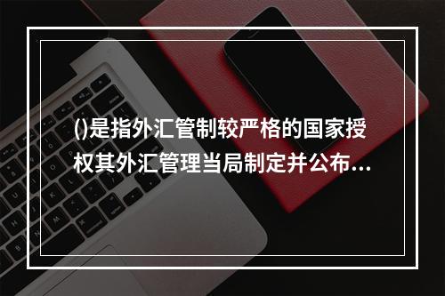 ()是指外汇管制较严格的国家授权其外汇管理当局制定并公布的本