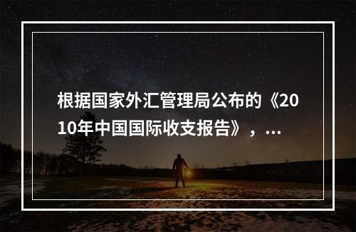 根据国家外汇管理局公布的《2010年中国国际收支报告》，20