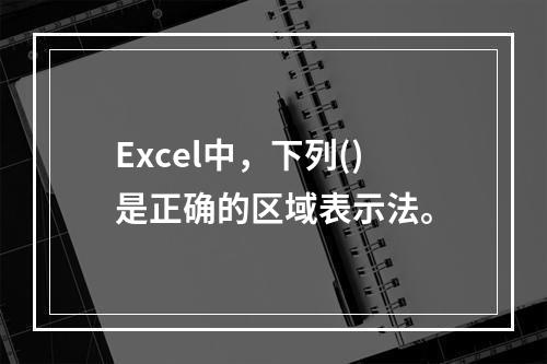 Excel中，下列()是正确的区域表示法。