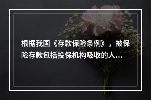 根据我国《存款保险条例》，被保险存款包括投保机构吸收的人民币