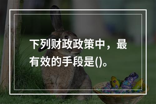 下列财政政策中，最有效的手段是()。