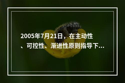 2005年7月21日，在主动性、可控性、渐进性原则指导下，人