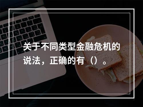 关于不同类型金融危机的说法，正确的有（）。