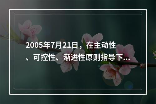 2005年7月21日，在主动性、可控性、渐进性原则指导下，人