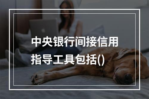 中央银行间接信用指导工具包括()