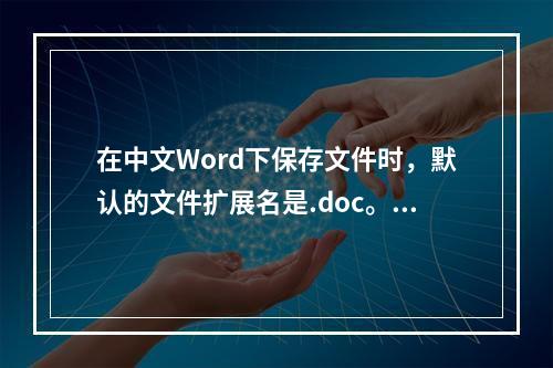 在中文Word下保存文件时，默认的文件扩展名是.doc。()