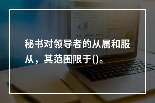 秘书对领导者的从属和服从，其范围限于()。