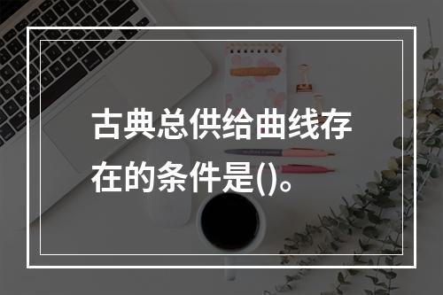 古典总供给曲线存在的条件是()。