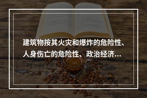 建筑物按其火灾和爆炸的危险性、人身伤亡的危险性、政治经济价值