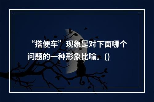 “搭便车”现象是对下面哪个问题的一种形象比喻。()