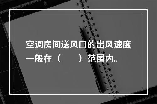 空调房间送风口的出风速度一般在（　　）范围内。