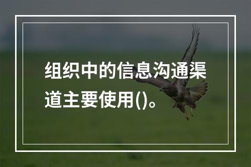 组织中的信息沟通渠道主要使用()。