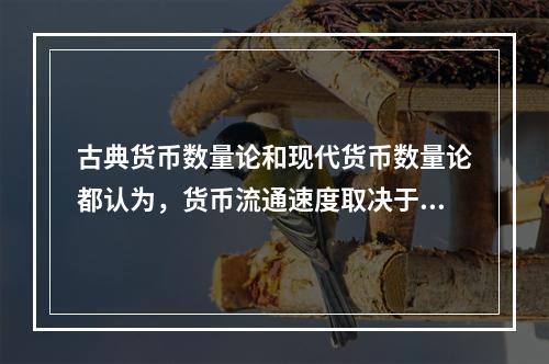 古典货币数量论和现代货币数量论都认为，货币流通速度取决于国民