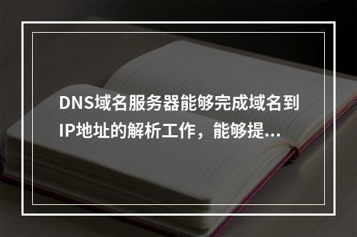 DNS域名服务器能够完成域名到IP地址的解析工作，能够提供具