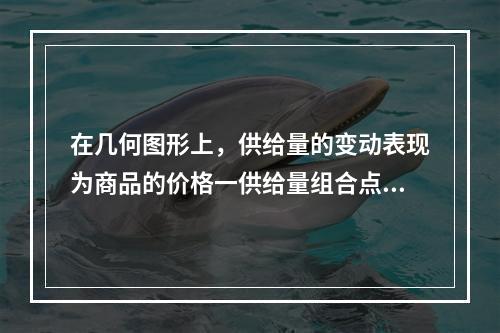 在几何图形上，供给量的变动表现为商品的价格一供给量组合点沿着