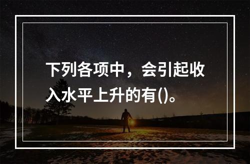 下列各项中，会引起收入水平上升的有()。