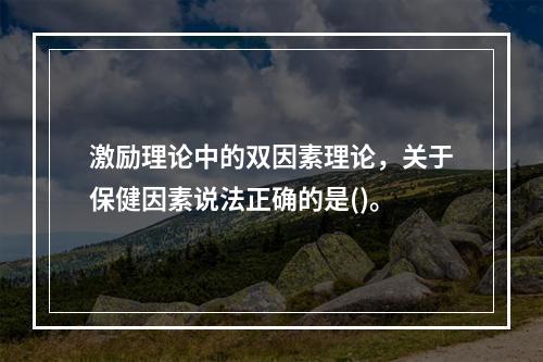 激励理论中的双因素理论，关于保健因素说法正确的是()。