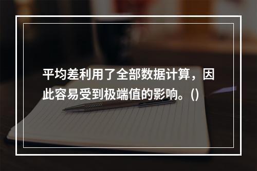 平均差利用了全部数据计算，因此容易受到极端值的影响。()