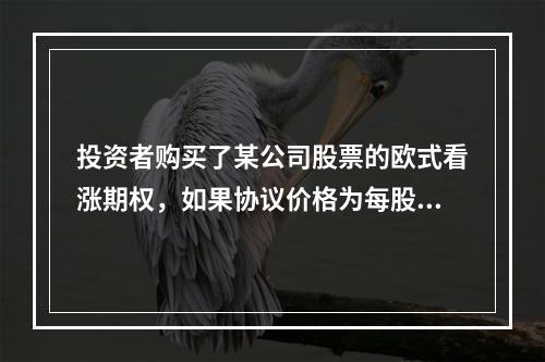 投资者购买了某公司股票的欧式看涨期权，如果协议价格为每股18