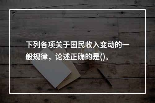 下列各项关于国民收入变动的一般规律，论述正确的是()。