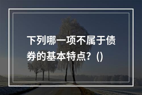 下列哪一项不属于债券的基本特点？()