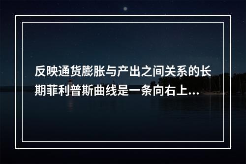 反映通货膨胀与产出之间关系的长期菲利普斯曲线是一条向右上方倾