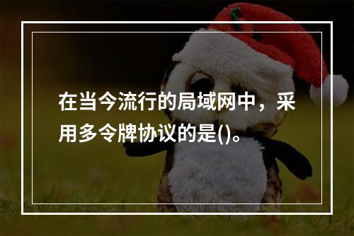 在当今流行的局域网中，采用多令牌协议的是()。