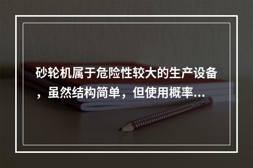 砂轮机属于危险性较大的生产设备，虽然结构简单，但使用概率高，