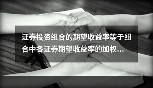 证券投资组合的期望收益率等于组合中各证券期望收益率的加权平均