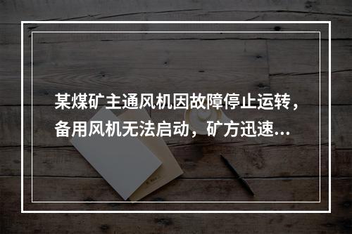 某煤矿主通风机因故障停止运转，备用风机无法启动，矿方迅速启动