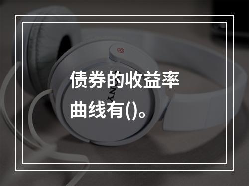 债券的收益率曲线有()。