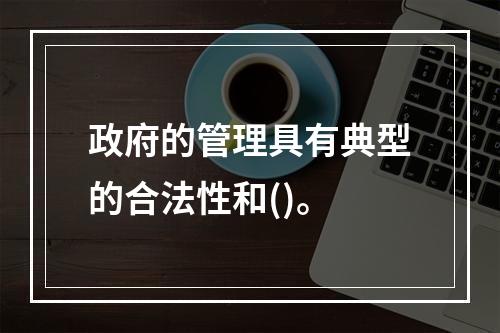 政府的管理具有典型的合法性和()。