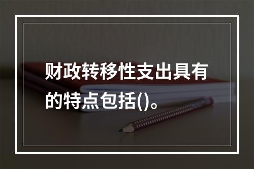 财政转移性支出具有的特点包括()。