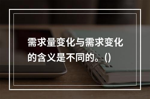 需求量变化与需求变化的含义是不同的。()