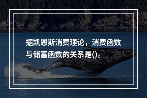 据凯恩斯消费理论，消费函数与储蓄函数的关系是()。