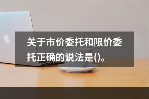 关于市价委托和限价委托正确的说法是()。