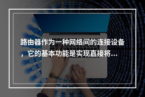 路由器作为一种网络间的连接设备，它的基本功能是实现直接将报文