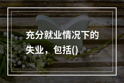 充分就业情况下的失业，包括()