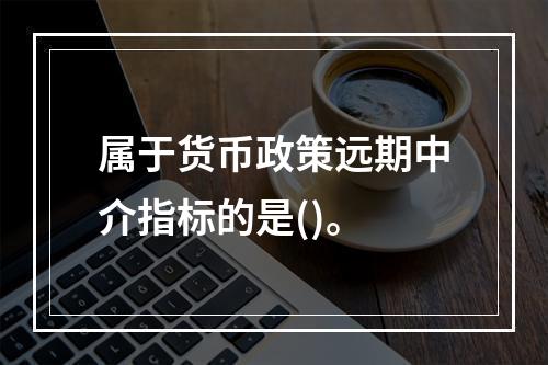 属于货币政策远期中介指标的是()。