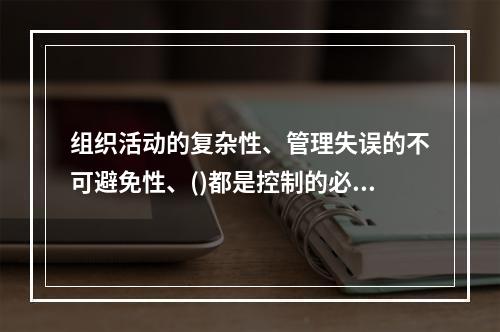 组织活动的复杂性、管理失误的不可避免性、()都是控制的必要性