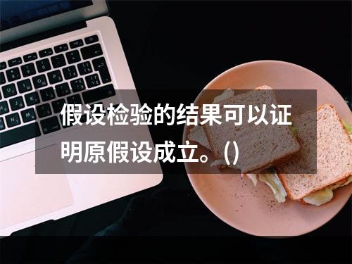 假设检验的结果可以证明原假设成立。()