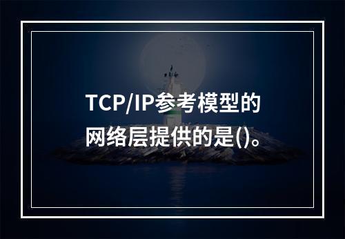 TCP/IP参考模型的网络层提供的是()。