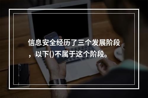 信息安全经历了三个发展阶段，以下()不属于这个阶段。