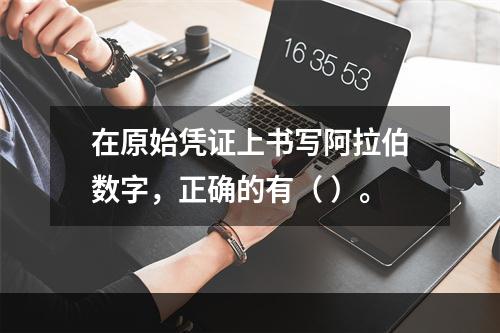 在原始凭证上书写阿拉伯数字，正确的有（ ）。