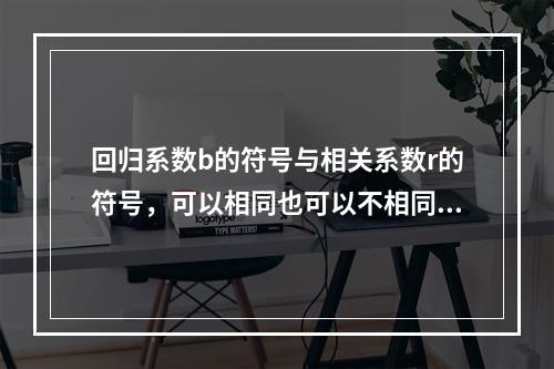 回归系数b的符号与相关系数r的符号，可以相同也可以不相同。(