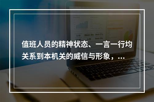 值班人员的精神状态、一言一行均关系到本机关的威信与形象，因此