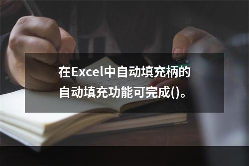 在Excel中自动填充柄的自动填充功能可完成()。